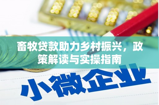 榆树畜牧贷款助力乡村振兴，政策解读与实操指南