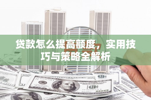 榆树贷款怎么提高额度，实用技巧与策略全解析
