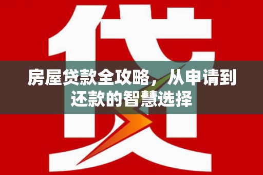 榆树房屋贷款全攻略，从申请到还款的智慧选择