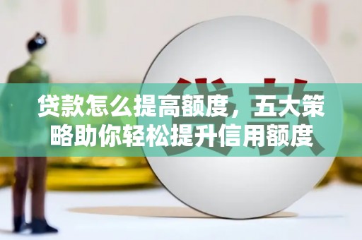 榆树贷款怎么提高额度，五大策略助你轻松提升信用额度