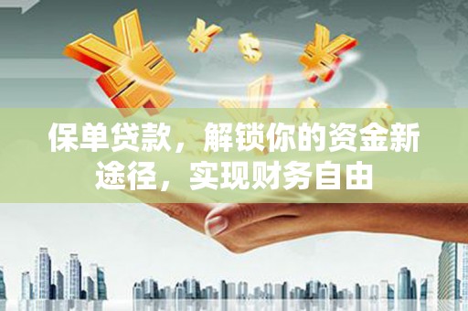 榆树保单贷款，解锁你的资金新途径，实现财务自由