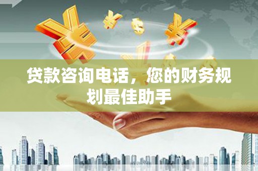 榆树贷款咨询电话，您的财务规划最佳助手