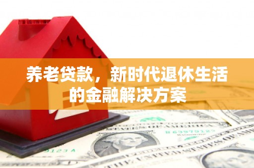 榆树养老贷款，新时代退休生活的金融解决方案
