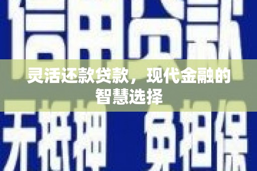 榆树灵活还款贷款，现代金融的智慧选择