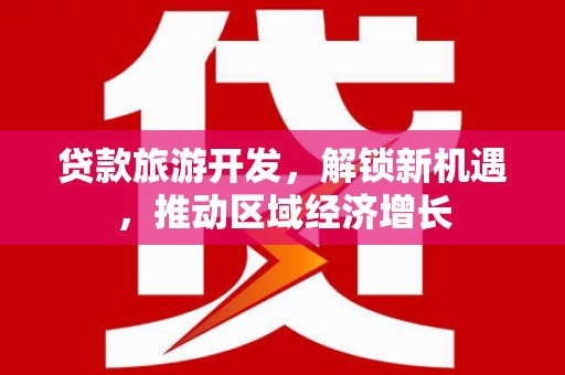 榆树贷款旅游开发，解锁新机遇，推动区域经济增长