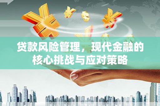 榆树贷款风险管理，现代金融的核心挑战与应对策略
