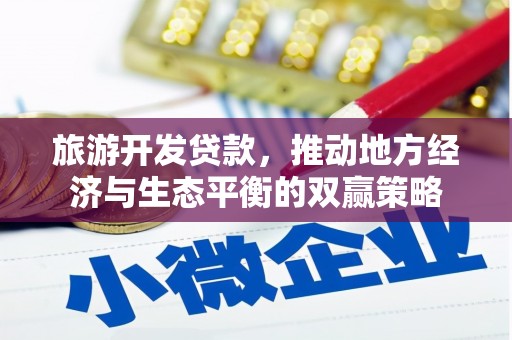 榆树旅游开发贷款，推动地方经济与生态平衡的双赢策略