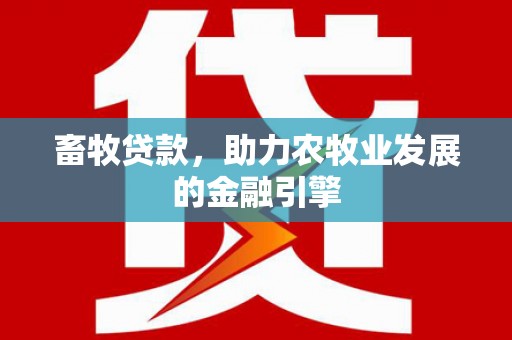 榆树畜牧贷款，助力农牧业发展的金融引擎