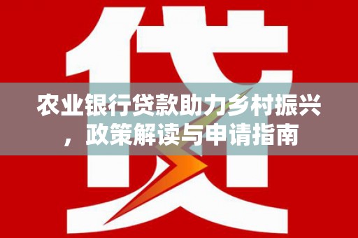 榆树农业银行贷款助力乡村振兴，政策解读与申请指南