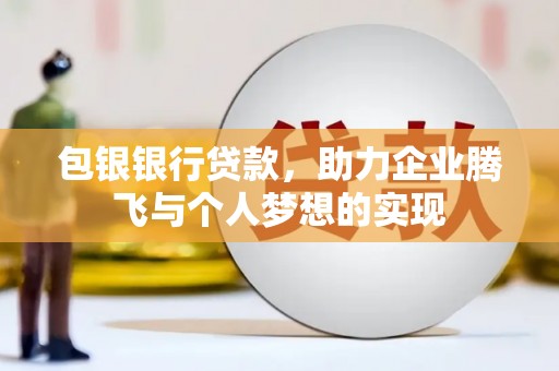 榆树包银银行贷款，助力企业腾飞与个人梦想的实现