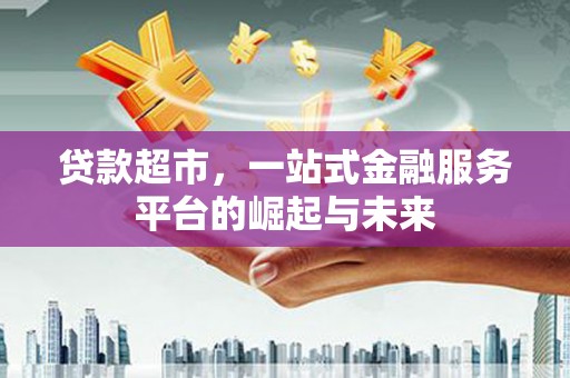 榆树贷款超市，一站式金融服务平台的崛起与未来