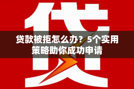 榆树贷款被拒怎么办？5个实用策略助你成功申请