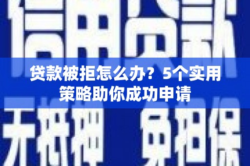 榆树贷款被拒怎么办？5个实用策略助你成功申请