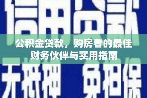 榆树公积金贷款，购房者的最佳财务伙伴与实用指南