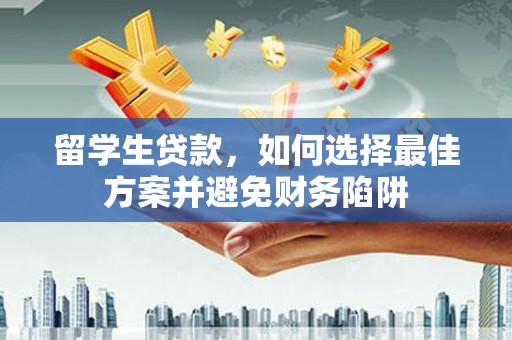 榆树留学生贷款，如何选择最佳方案并避免财务陷阱