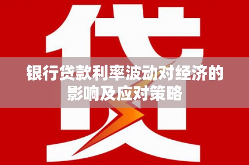 榆树银行贷款利率波动对经济的影响及应对策略