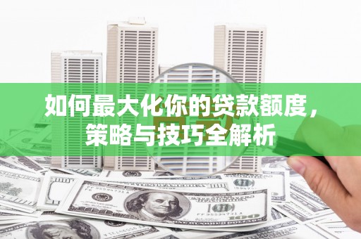 榆树如何最大化你的贷款额度，策略与技巧全解析