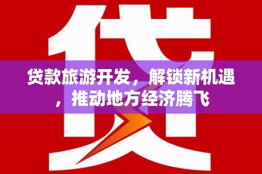 榆树贷款旅游开发，解锁新机遇，推动地方经济腾飞