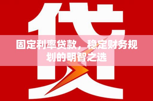 榆树固定利率贷款，稳定财务规划的明智之选