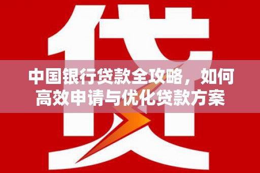 榆树中国银行贷款全攻略，如何高效申请与优化贷款方案