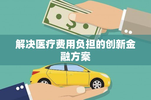 榆树解决医疗费用负担的创新金融方案