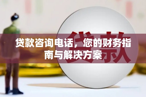 榆树贷款咨询电话，您的财务指南与解决方案