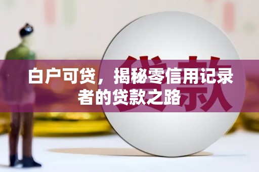 榆树白户可贷，揭秘零信用记录者的贷款之路