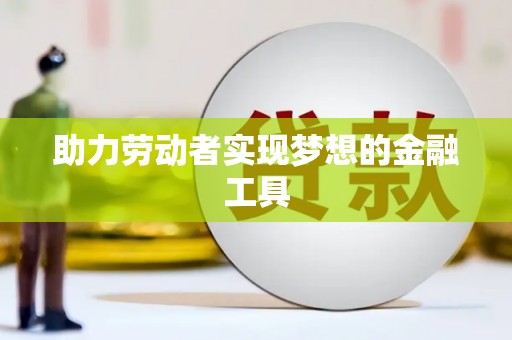 榆树助力劳动者实现梦想的金融工具