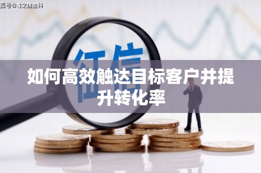 榆树如何高效触达目标客户并提升转化率