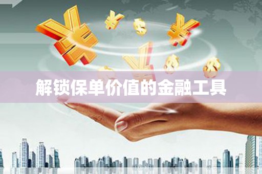 榆树解锁保单价值的金融工具