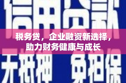榆树税务贷，企业融资新选择，助力财务健康与成长