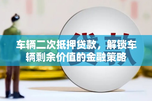 榆树车辆二次抵押贷款，解锁车辆剩余价值的金融策略